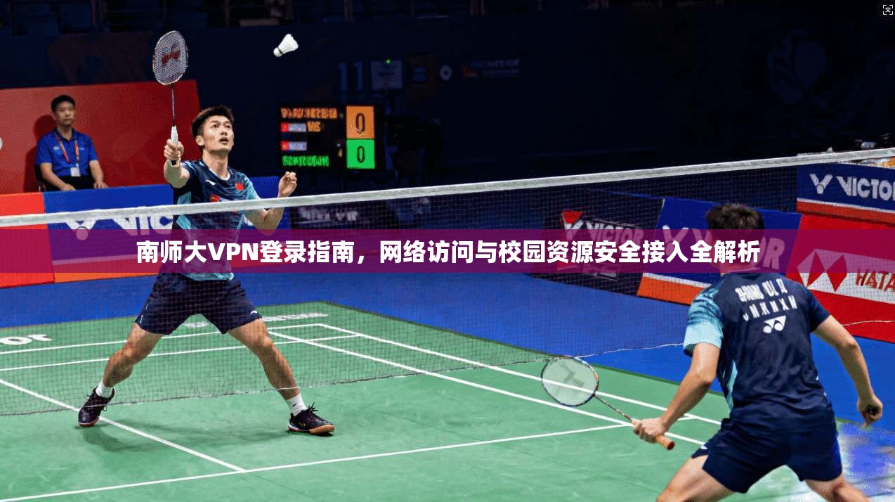 南师大VPN登录指南，网络访问与校园资源安全接入全解析