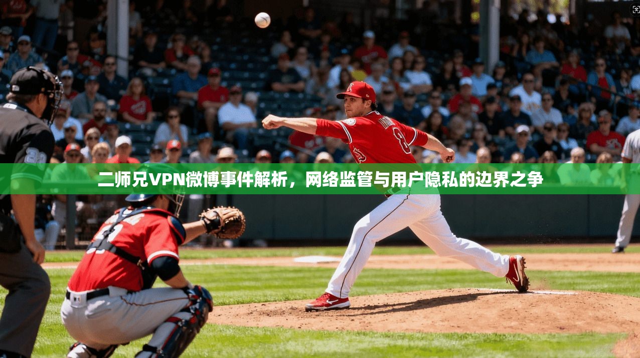 二师兄VPN微博事件解析，网络监管与用户隐私的边界之争