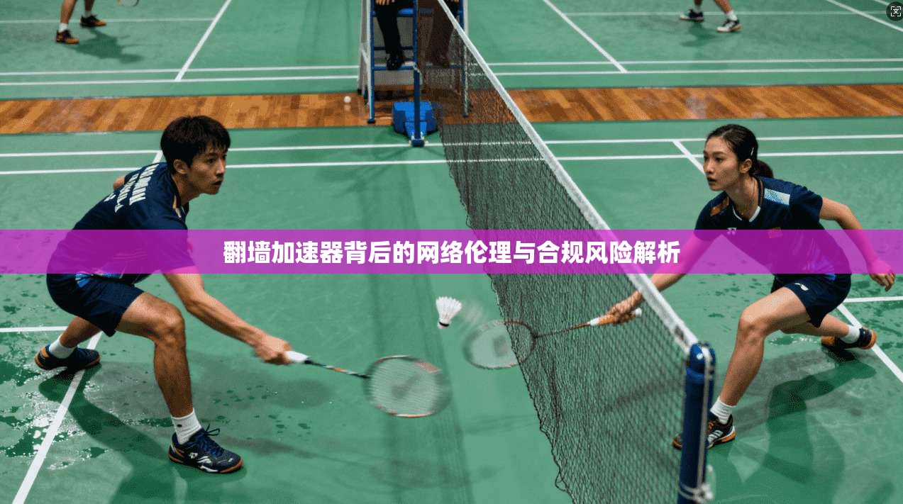 翻墙加速器背后的网络伦理与合规风险解析