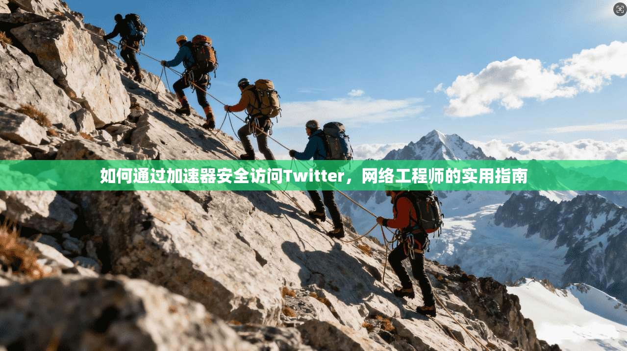 如何通过加速器安全访问Twitter，网络工程师的实用指南