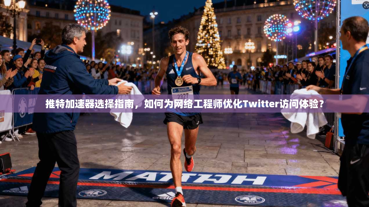 推特加速器选择指南，如何为网络工程师优化Twitter访问体验？