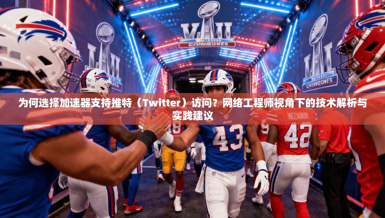 为何选择加速器支持推特（Twitter）访问？网络工程师视角下的技术解析与实践建议