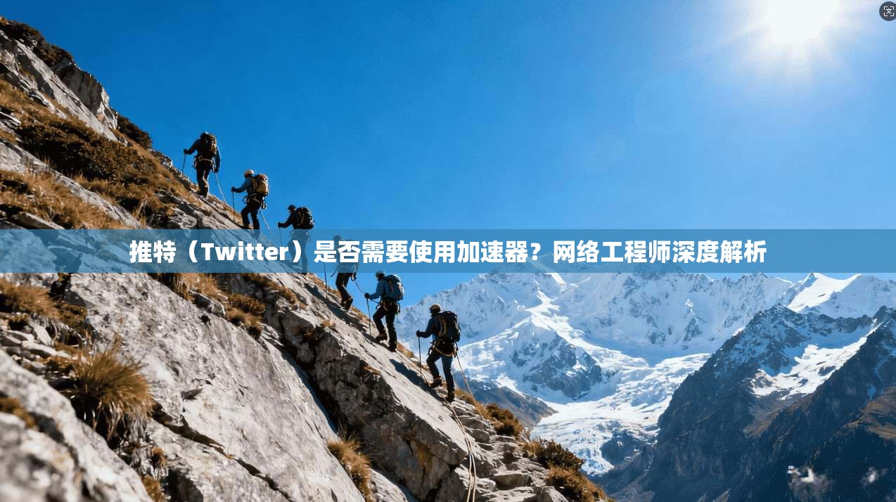 推特（Twitter）是否需要使用加速器？网络工程师深度解析