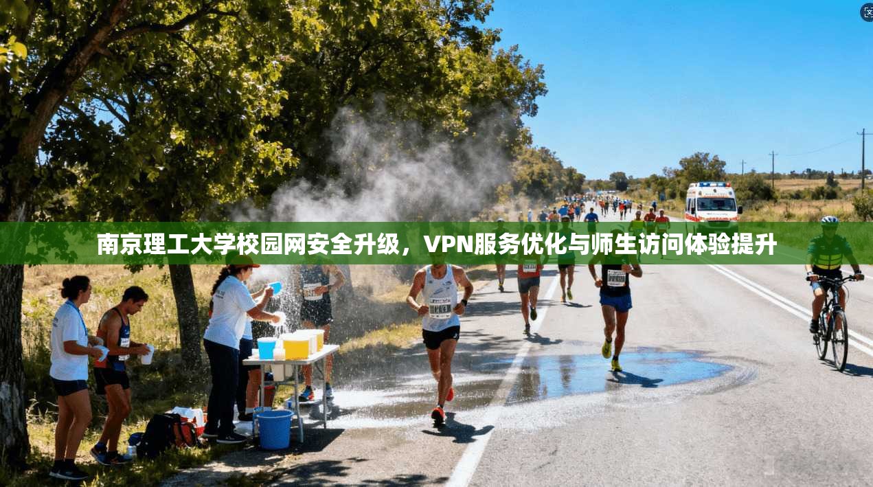 南京理工大学校园网安全升级，VPN服务优化与师生访问体验提升