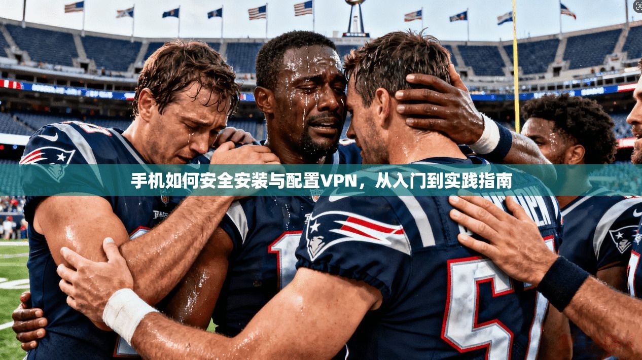 手机如何安全安装与配置VPN，从入门到实践指南
