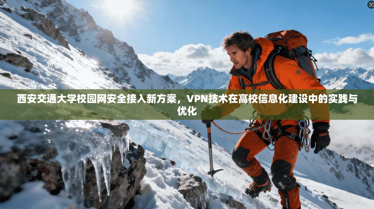 西安交通大学校园网安全接入新方案，VPN技术在高校信息化建设中的实践与优化