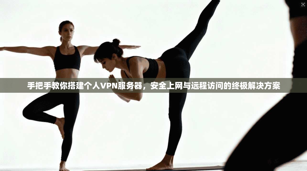 手把手教你搭建个人VPN服务器，安全上网与远程访问的终极解决方案