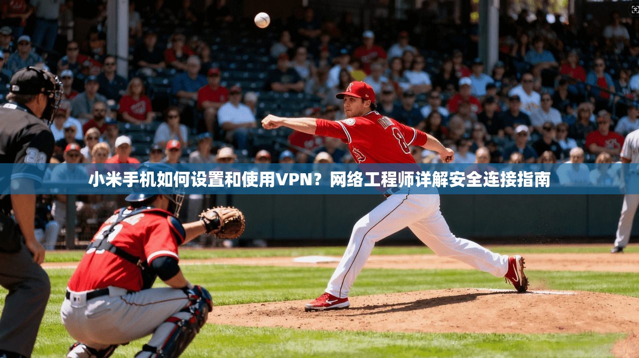 小米手机如何设置和使用VPN?网络工程师详解安全连接指南 小米手机如何设置和使用VPN?网络工程师详解安全连接指南