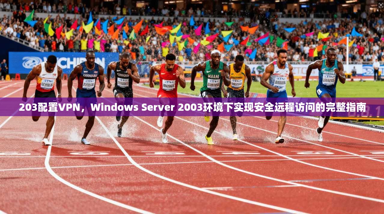 203配置VPN，Windows Server 2003环境下实现安全远程访问的完整指南