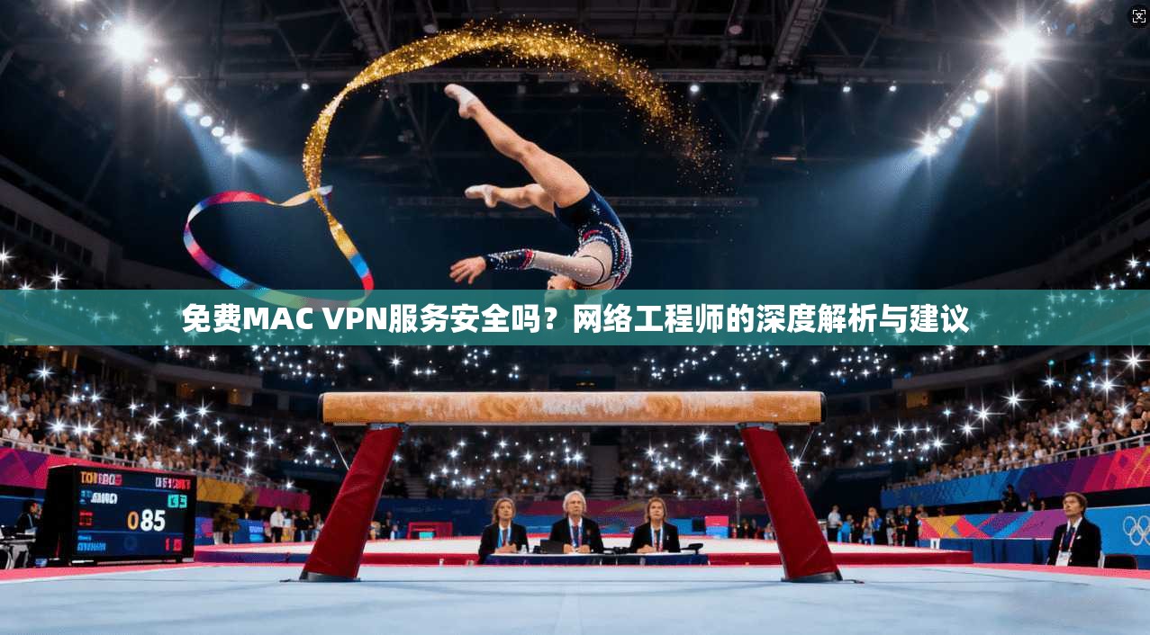 免费MAC VPN服务安全吗?网络工程师的深度解析与建议 免费MAC VPN服务安全吗?网络工程师的深度解析与建议