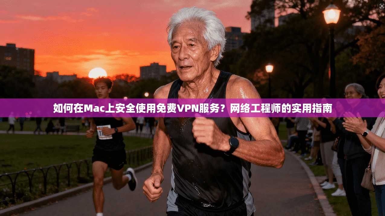 如何在Mac上安全使用免费VPN服务？网络工程师的实用指南