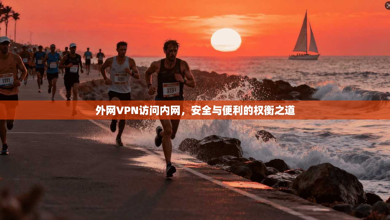 外网VPN访问内网，安全与便利的权衡之道