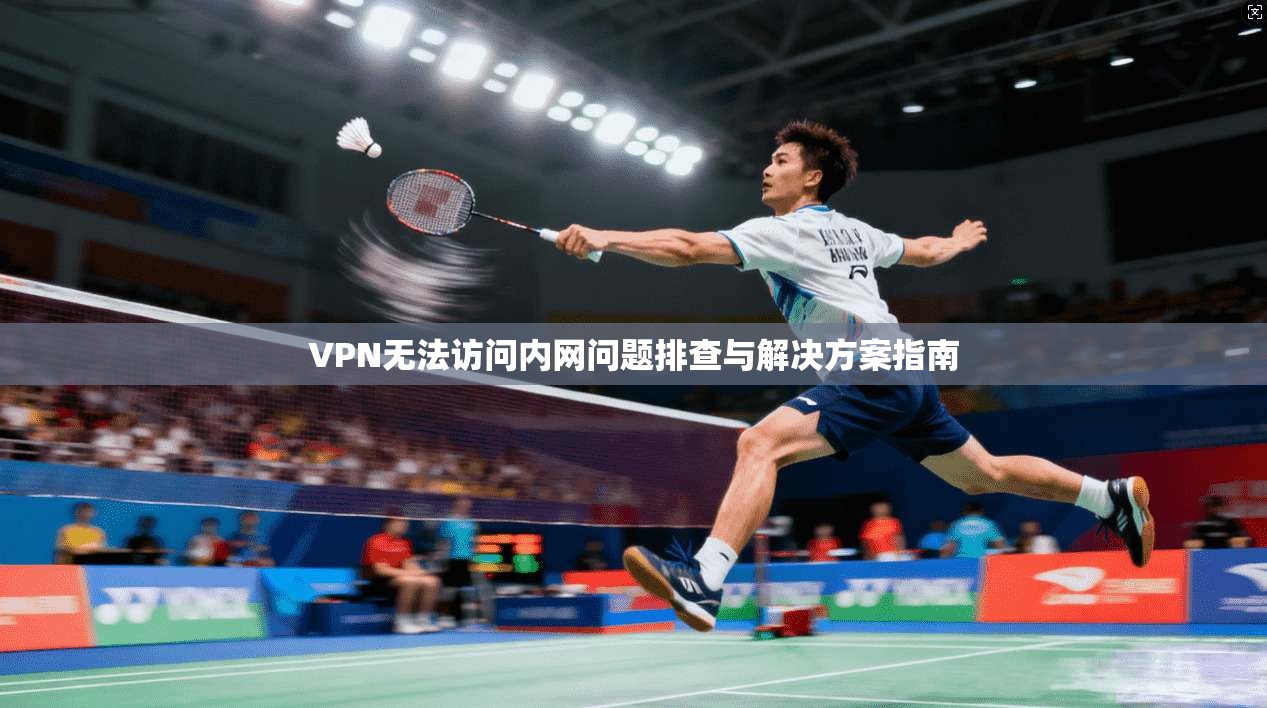 VPN无法访问内网问题排查与解决方案指南
