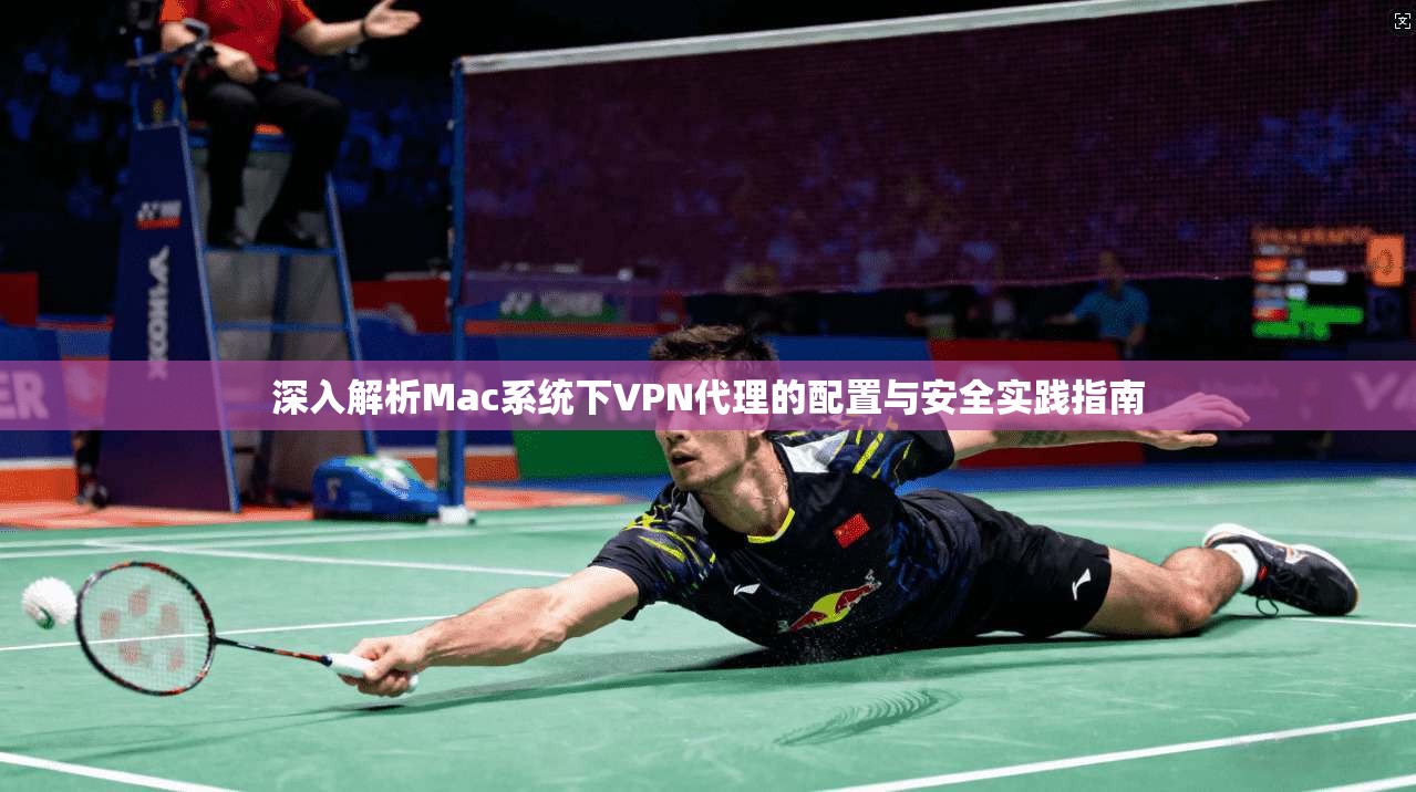 深入解析Mac系统下VPN代理的配置与安全实践指南 深入解析Mac系统下VPN代理的配置与安全实践指南