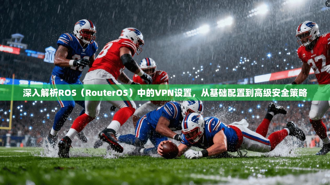 深入解析ROS（RouterOS）中的VPN设置，从基础配置到高级安全策略