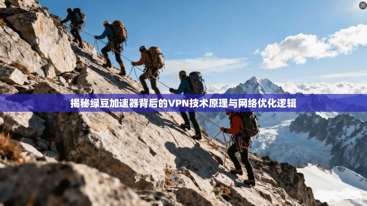 揭秘绿豆加速器背后的VPN技术原理与网络优化逻辑