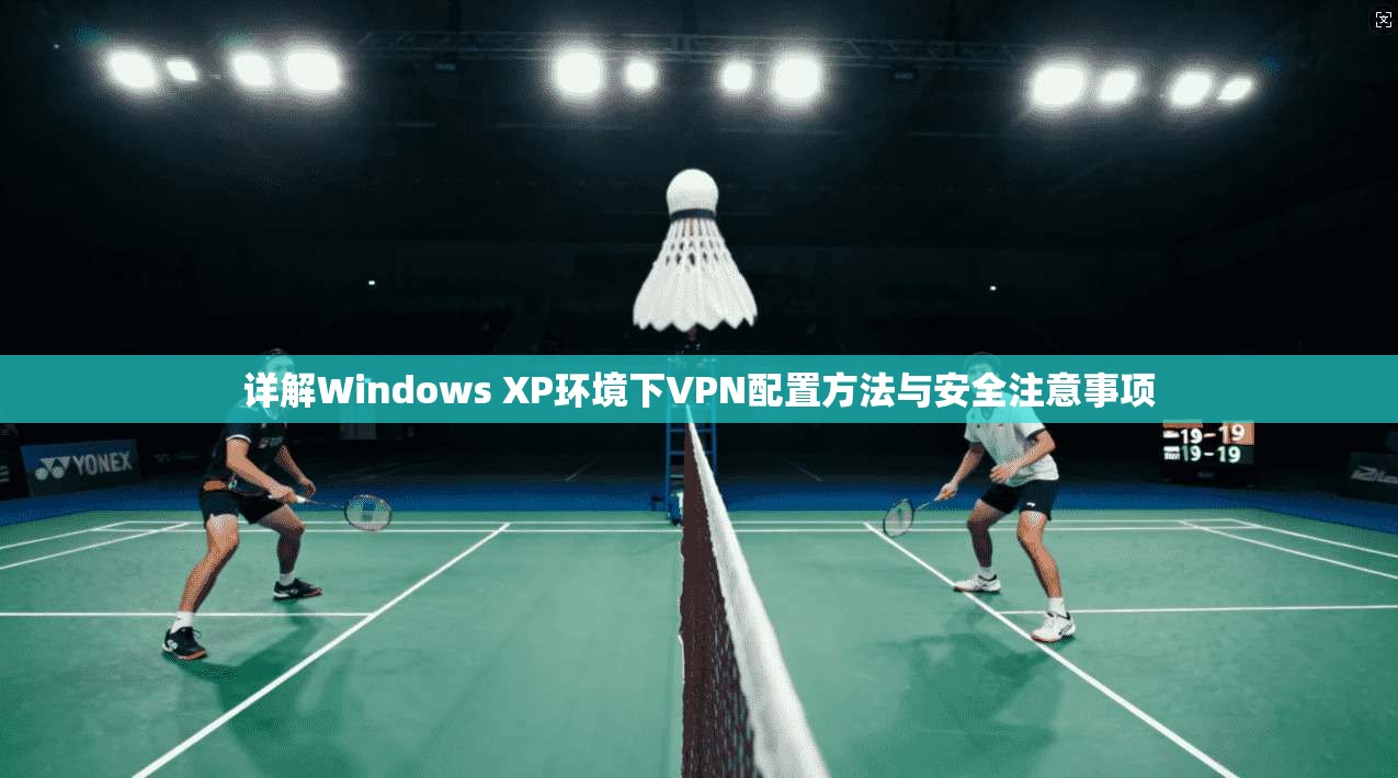详解Windows XP环境下VPN配置方法与安全注意事项