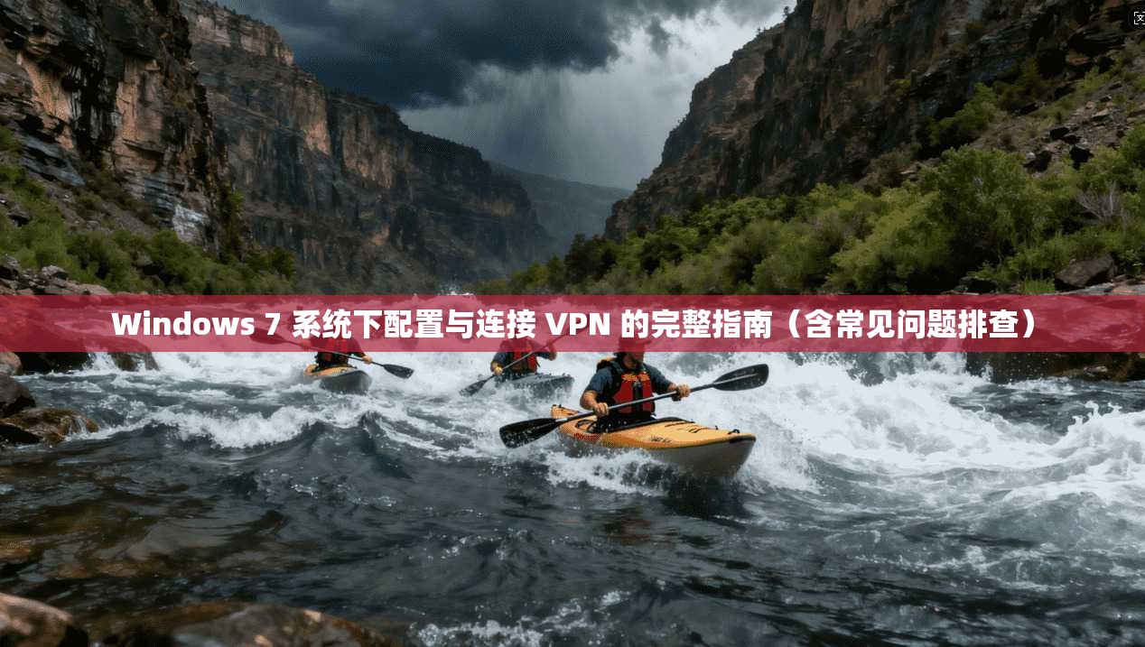 Windows 7 系统下配置与连接 VPN 的完整指南（含常见问题排查）