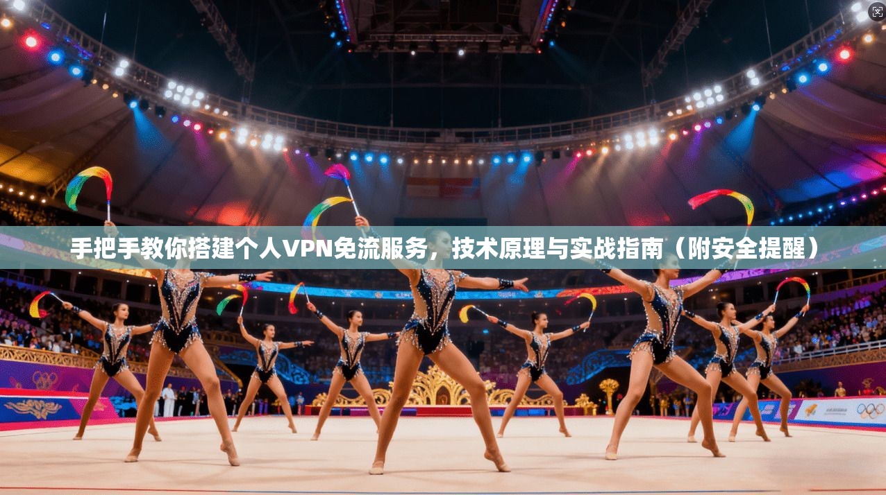 手把手教你搭建个人VPN免流服务，技术原理与实战指南（附安全提醒）