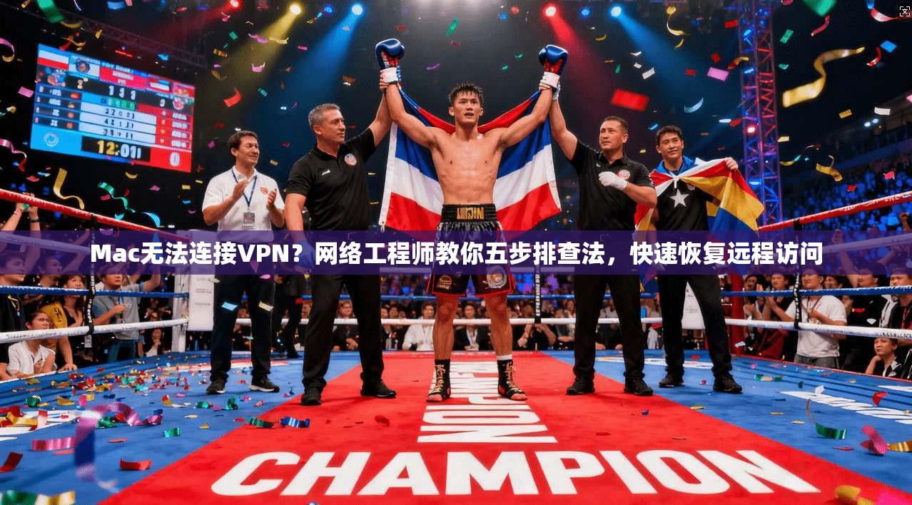 Mac无法连接VPN？网络工程师教你五步排查法，快速恢复远程访问