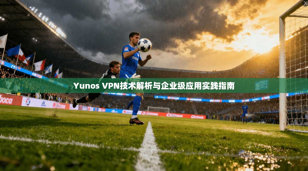Yunos VPN技术解析与企业级应用实践指南