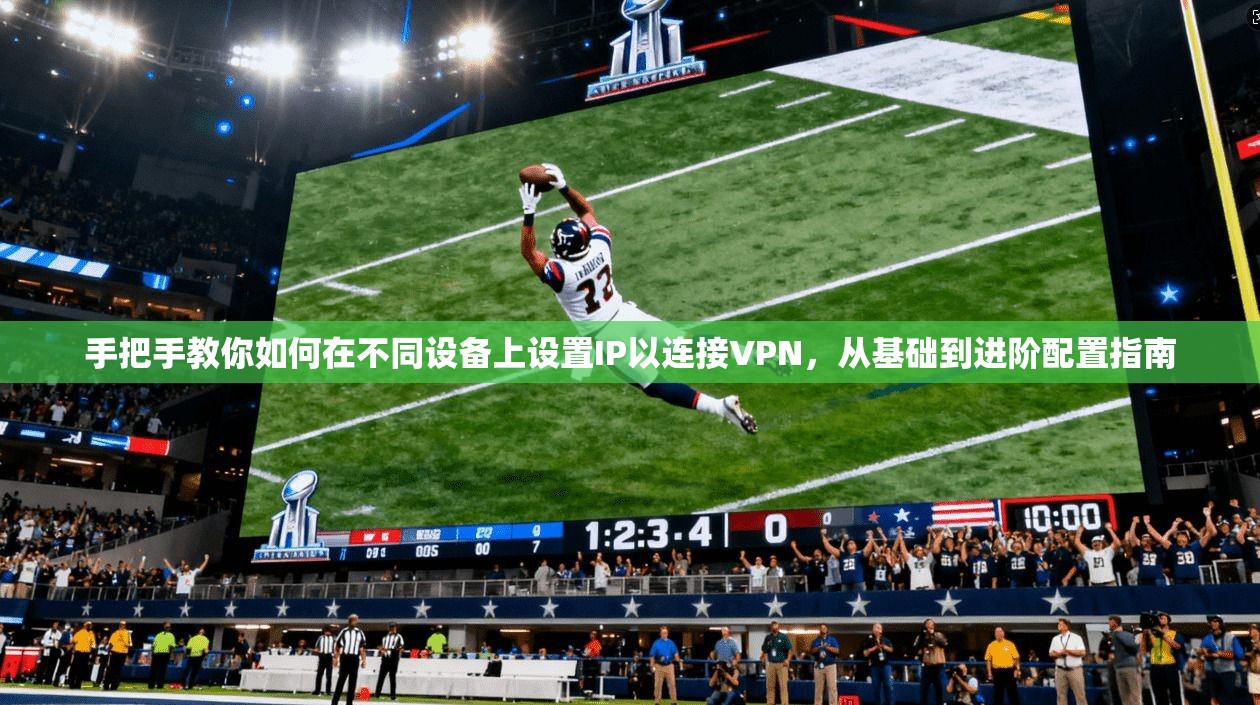 手把手教你如何在不同设备上设置IP以连接VPN，从基础到进阶配置指南