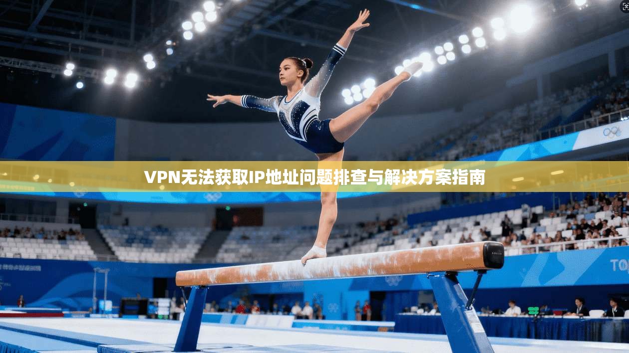 VPN无法获取IP地址问题排查与解决方案指南