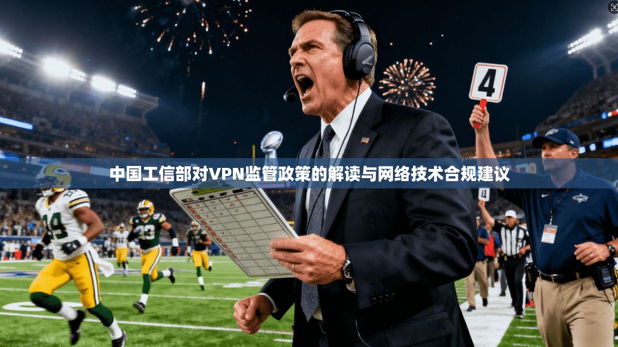 中国工信部对VPN监管政策的解读与网络技术合规建议