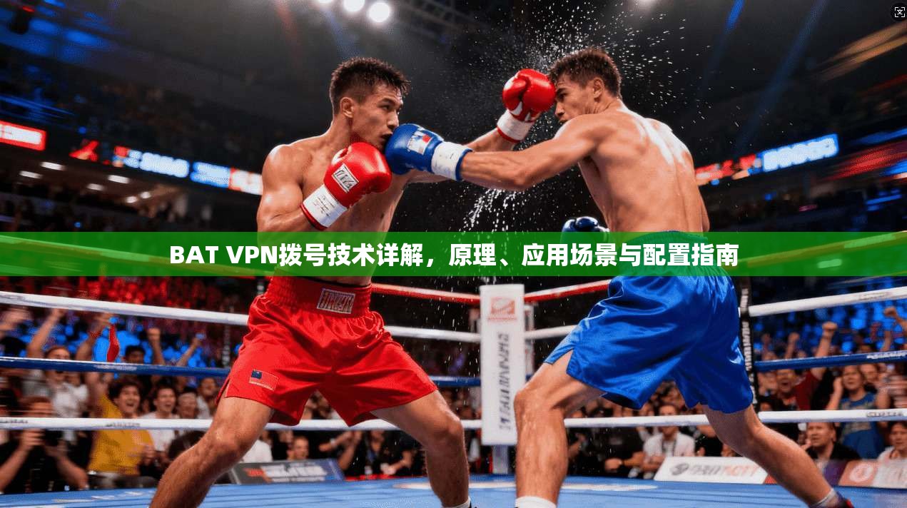 BAT VPN拨号技术详解，原理、应用场景与配置指南