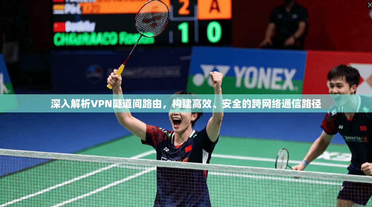 深入解析VPN隧道间路由，构建高效、安全的跨网络通信路径