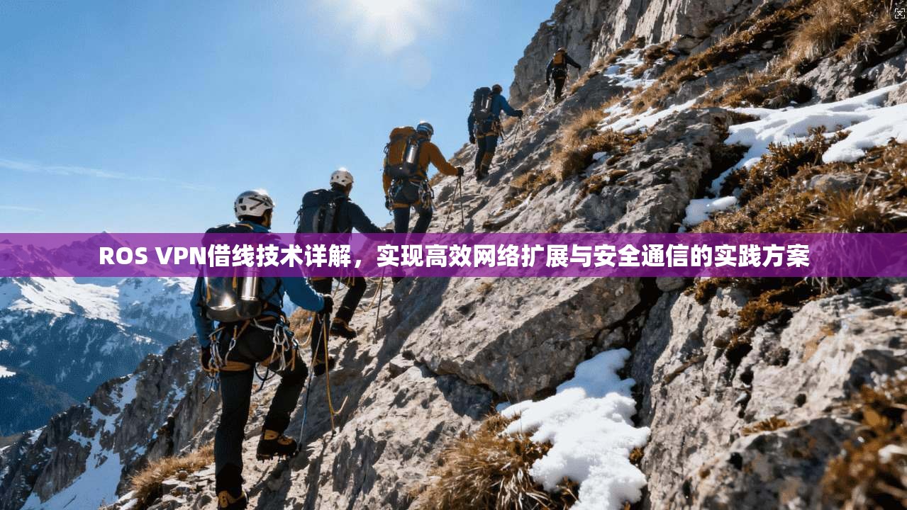 ROS VPN借线技术详解，实现高效网络扩展与安全通信的实践方案