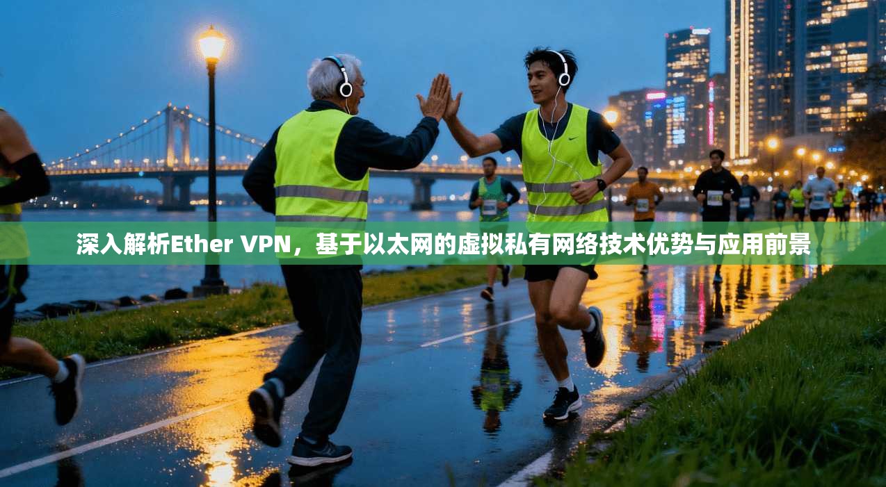 深入解析Ether VPN，基于以太网的虚拟私有网络技术优势与应用前景