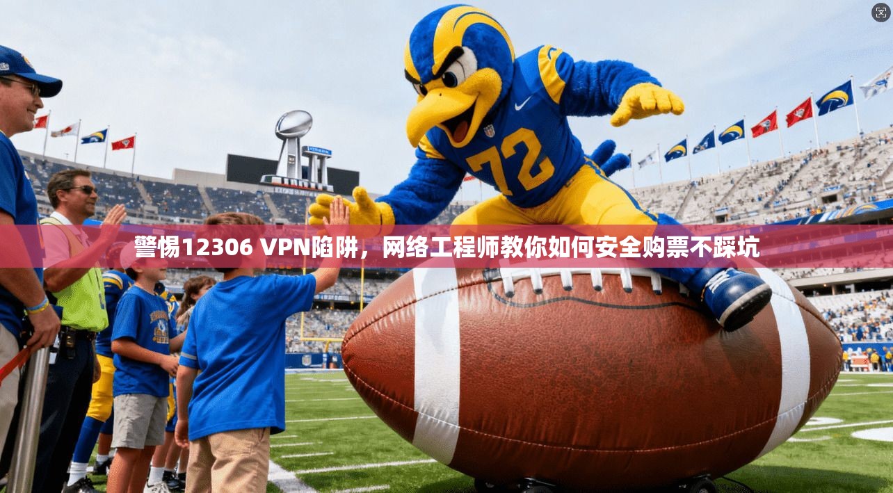 警惕12306 VPN陷阱，网络工程师教你如何安全购票不踩坑