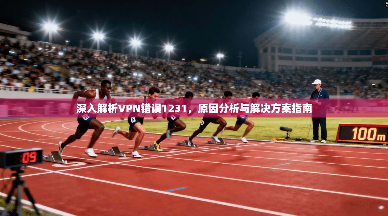 深入解析VPN错误1231，原因分析与解决方案指南