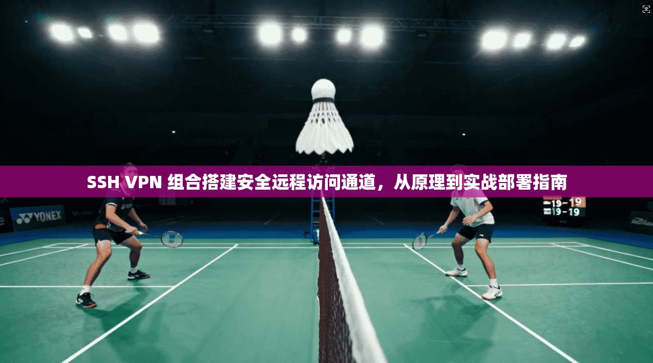 SSH VPN 组合搭建安全远程访问通道，从原理到实战部署指南