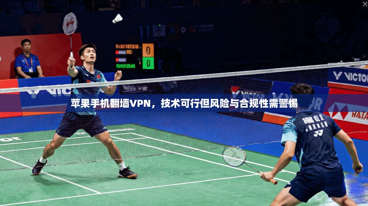 苹果手机翻墙VPN，技术可行但风险与合规性需警惕