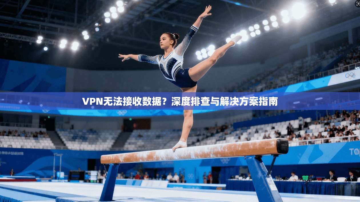 VPN无法接收数据？深度排查与解决方案指南