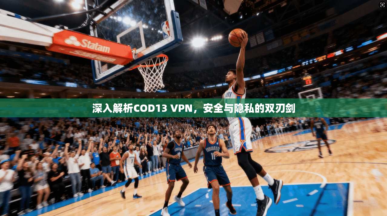 深入解析COD13 VPN，安全与隐私的双刃剑