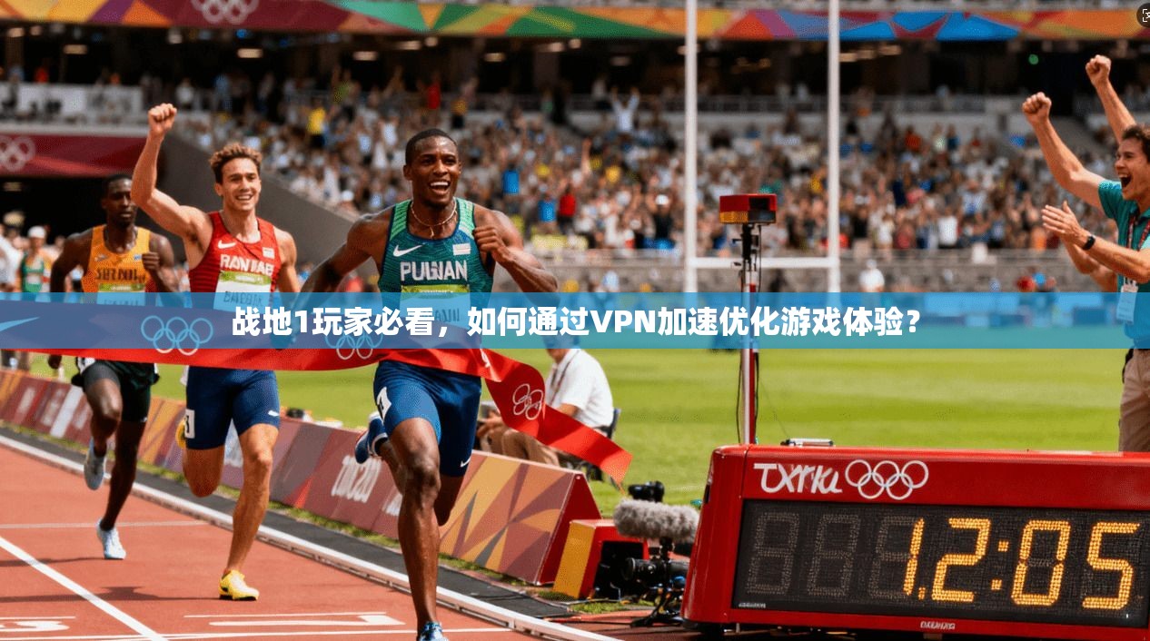战地1玩家必看，如何通过VPN加速优化游戏体验？