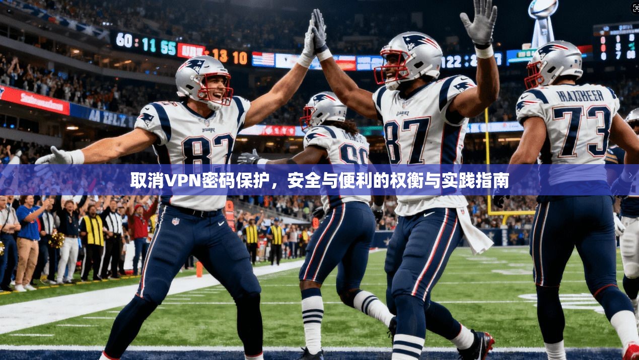 取消VPN密码保护，安全与便利的权衡与实践指南