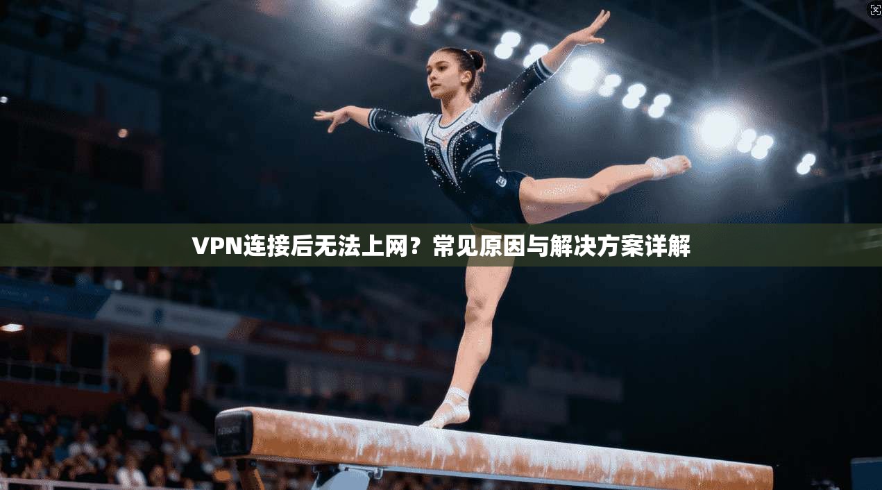 VPN连接后无法上网？常见原因与解决方案详解