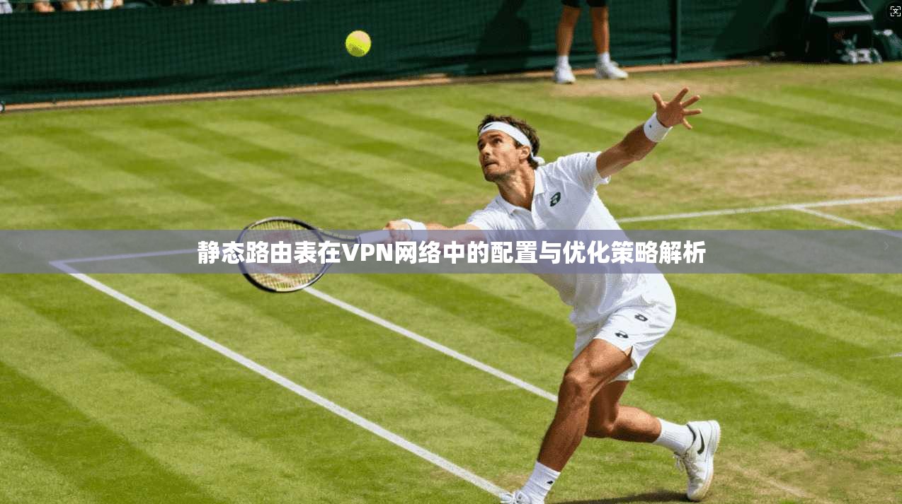 静态路由表在VPN网络中的配置与优化策略解析