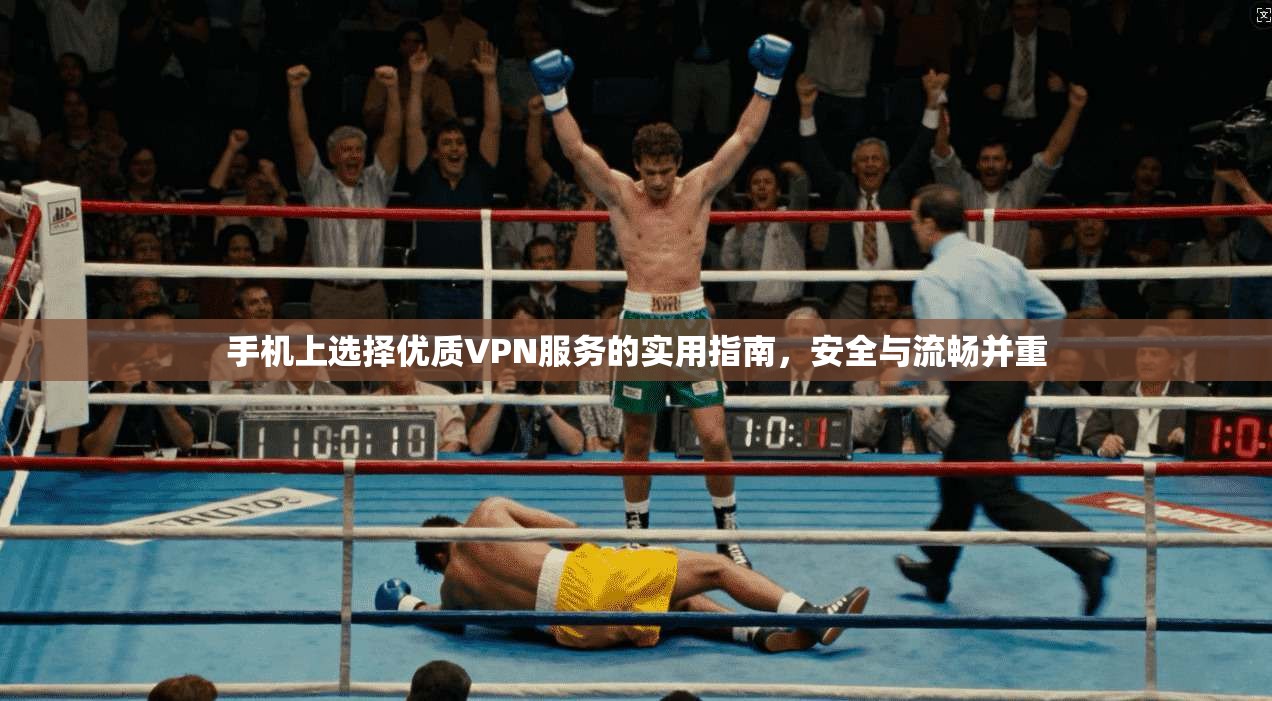 手机上选择优质VPN服务的实用指南，安全与流畅并重