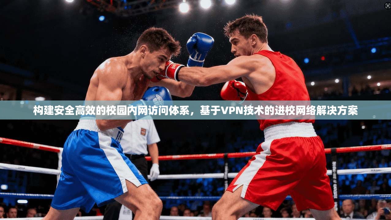 构建安全高效的校园内网访问体系，基于VPN技术的进校网络解决方案