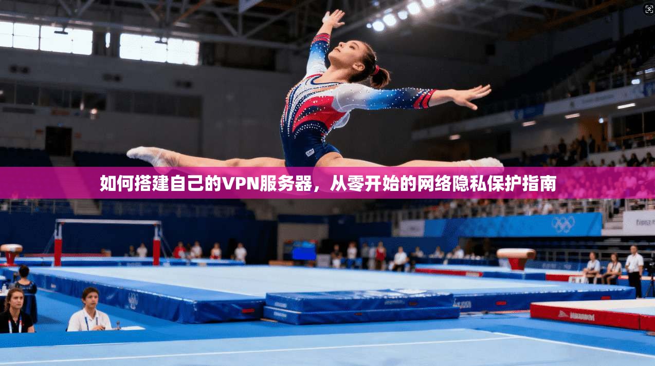如何搭建自己的VPN服务器，从零开始的网络隐私保护指南