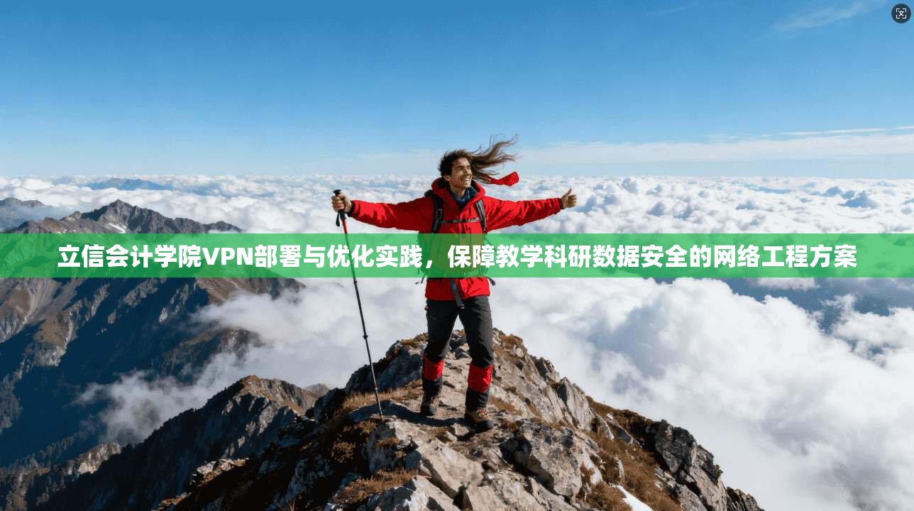立信会计学院VPN部署与优化实践，保障教学科研数据安全的网络工程方案