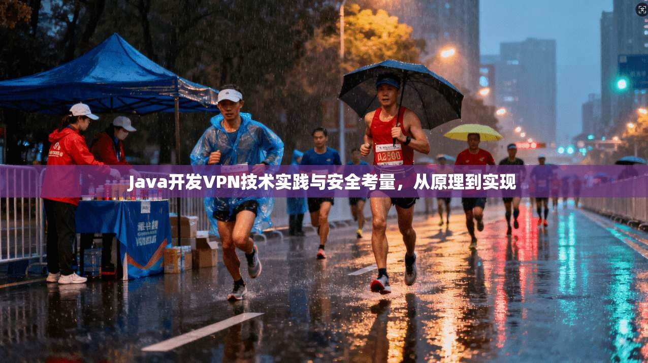 Java开发VPN技术实践与安全考量，从原理到实现