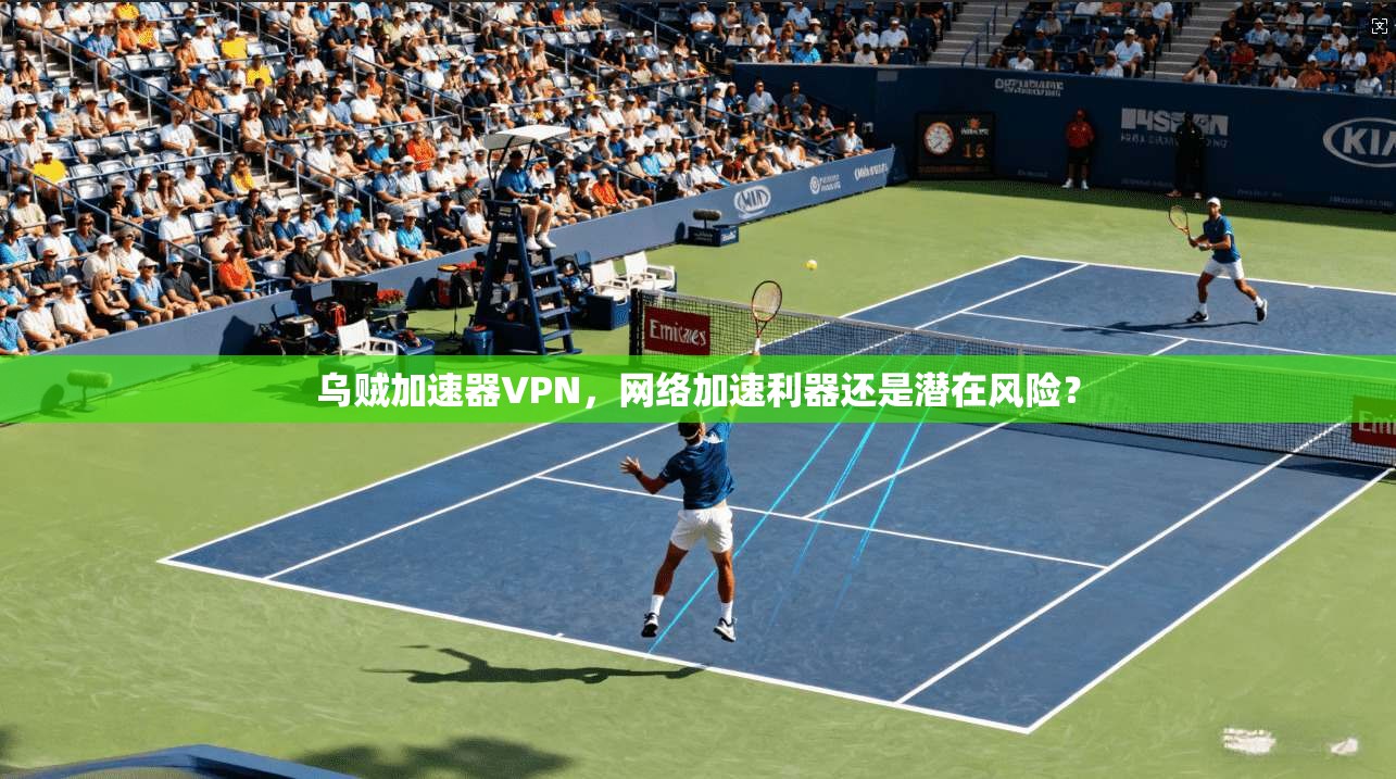 乌贼加速器VPN，网络加速利器还是潜在风险？
