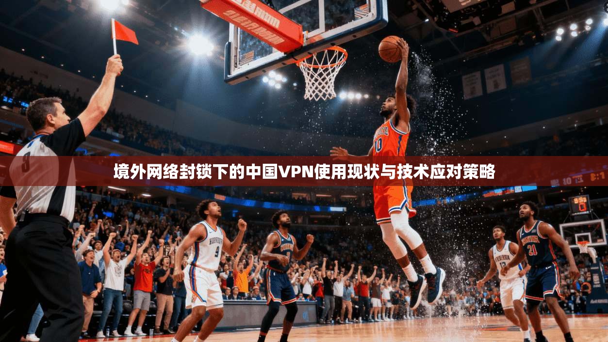 境外网络封锁下的中国VPN使用现状与技术应对策略