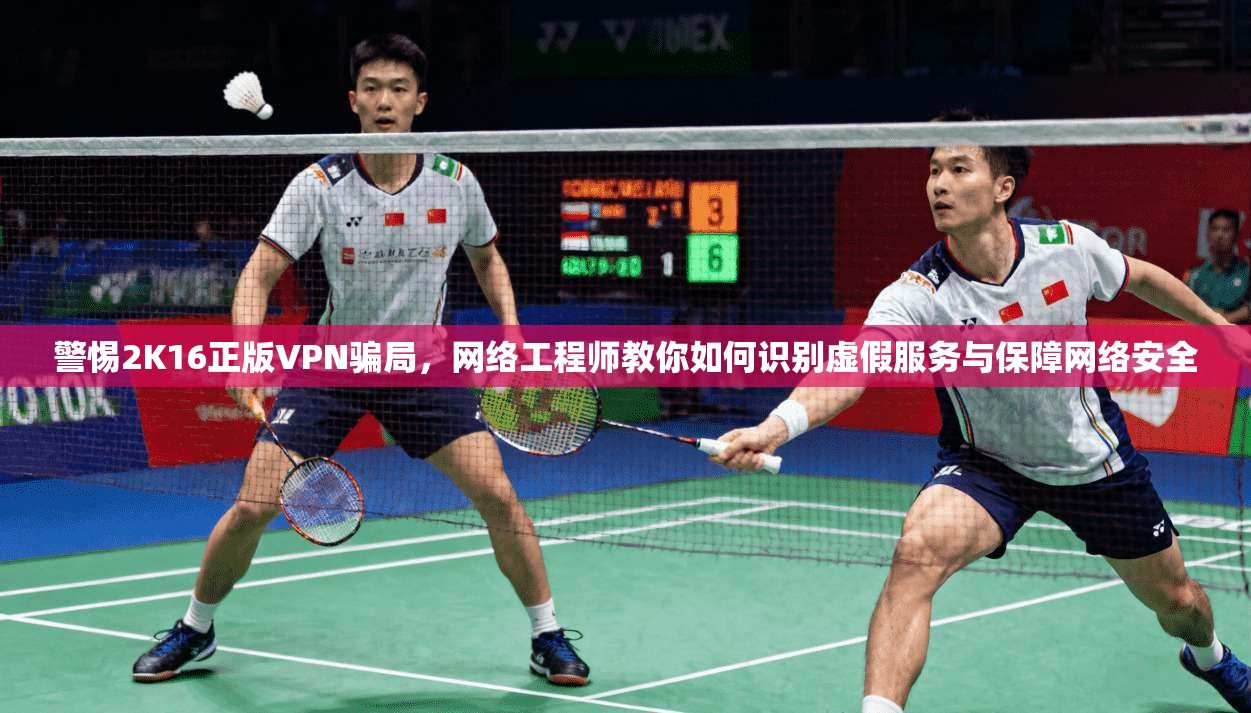 警惕2K16正版VPN骗局，网络工程师教你如何识别虚假服务与保障网络安全